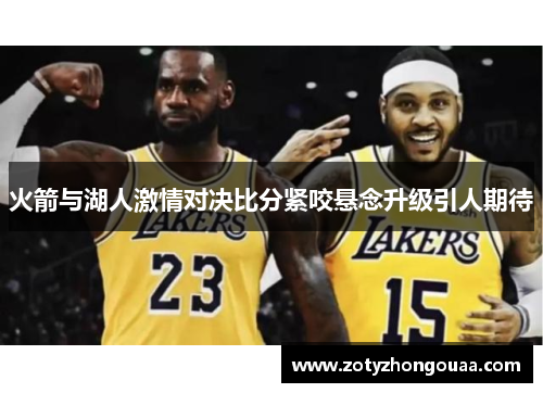 火箭与湖人激情对决比分紧咬悬念升级引人期待